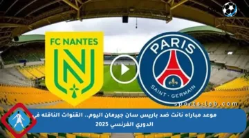 موعد مباراة نانت ضد باريس سان جيرمان اليوم.. القنوات الناقلة في الدوري الفرنسي 2025